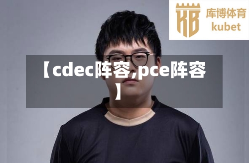 【cdec阵容,pce阵容】