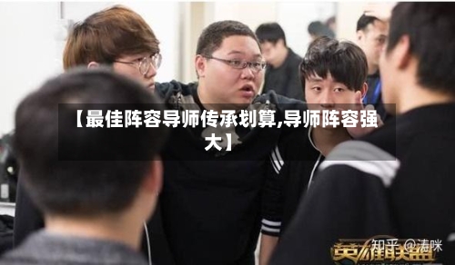 【最佳阵容导师传承划算,导师阵容强大】