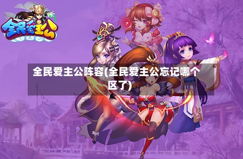 全民爱主公阵容(全民爱主公忘记哪个区了)