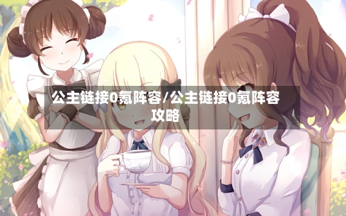 公主链接0氪阵容/公主链接0氪阵容攻略