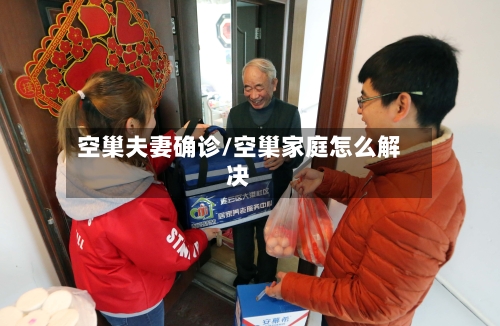 空巢夫妻确诊/空巢家庭怎么解决