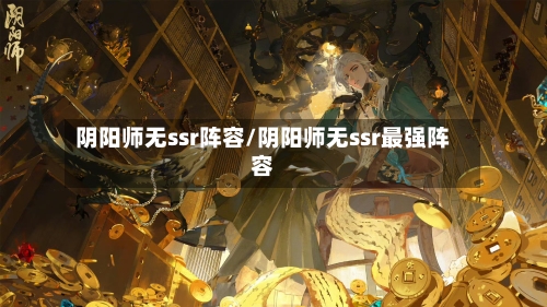 阴阳师无ssr阵容/阴阳师无ssr最强阵容
