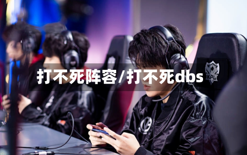 打不死阵容/打不死dbs