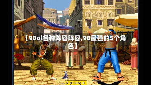 【98ol各种阵容阵容,98最强的5个角色】