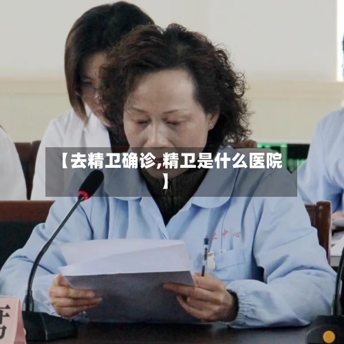 【去精卫确诊,精卫是什么医院】