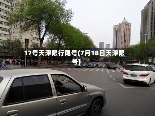 17号天津限行尾号(7月18日天津限号)