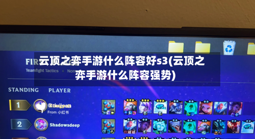 云顶之弈手游什么阵容好s3(云顶之弈手游什么阵容强势)