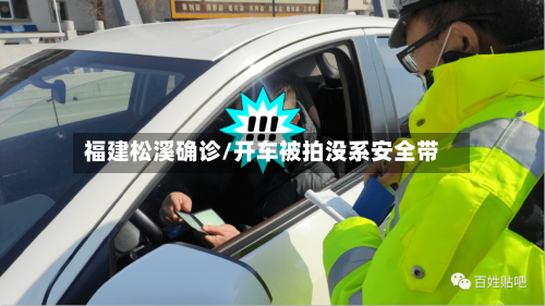 福建松溪确诊/开车被拍没系安全带