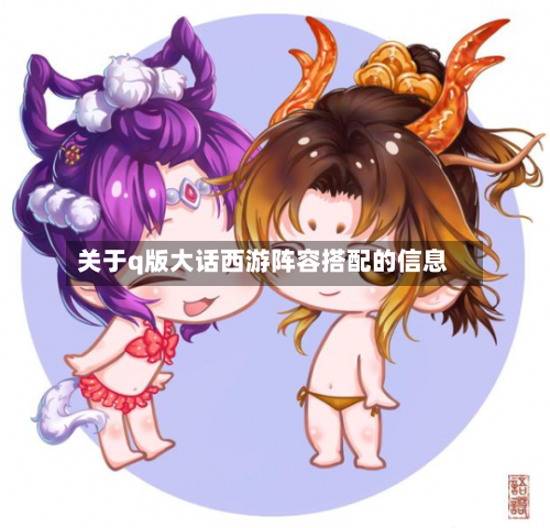 关于q版大话西游阵容搭配的信息