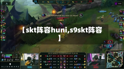 【skt阵容huni,s9skt阵容】