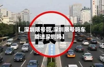 【_深圳限号吗,深圳限号吗车能进深圳吗】