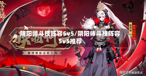 阴阳师斗技阵容5v5/阴阳师斗技阵容5v5推荐