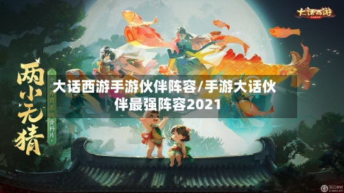 大话西游手游伙伴阵容/手游大话伙伴最强阵容2021