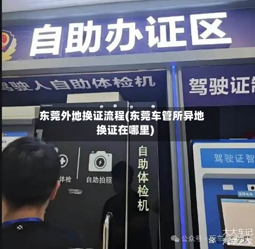 东莞外地换证流程(东莞车管所异地换证在哪里)