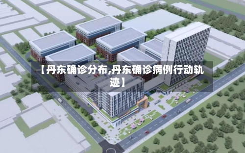 【丹东确诊分布,丹东确诊病例行动轨迹】
