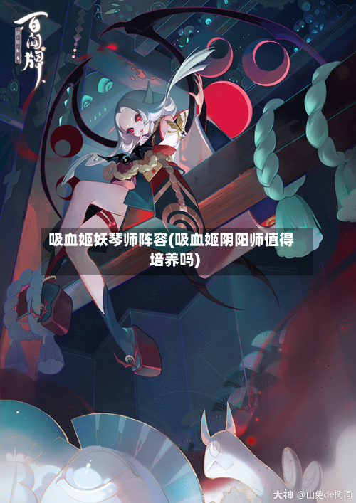 吸血姬妖琴师阵容(吸血姬阴阳师值得培养吗)