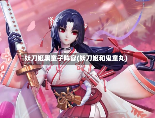 妖刀姬黑童子阵容(妖刀姬和鬼童丸)