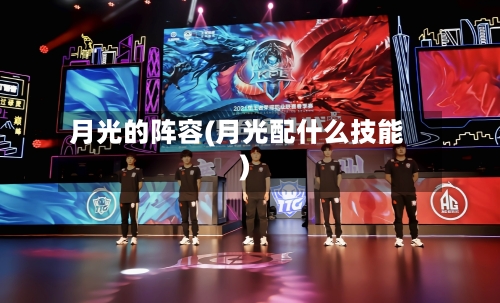 月光的阵容(月光配什么技能)