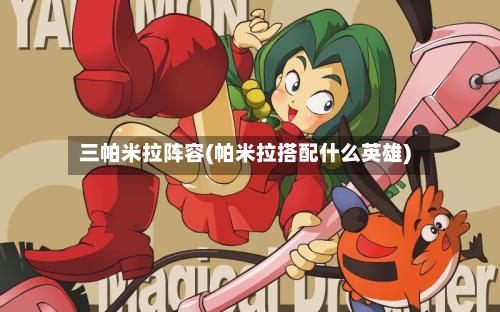 三帕米拉阵容(帕米拉搭配什么英雄)