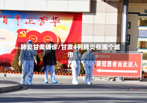 肺炎甘肃确诊/甘肃4列肺炎在哪个城市