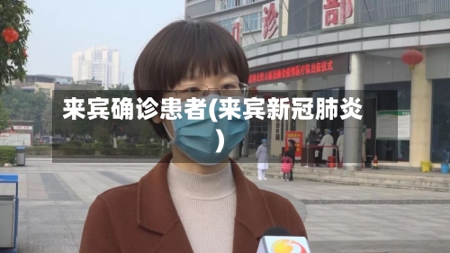 来宾确诊患者(来宾新冠肺炎)