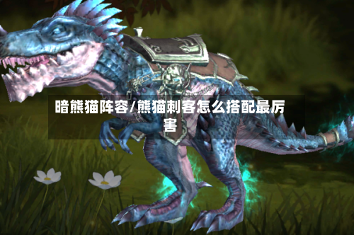 暗熊猫阵容/熊猫刺客怎么搭配最厉害