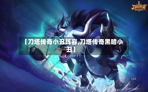 【刀塔传奇小丑阵容,刀塔传奇黑暗小丑】