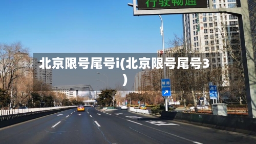 北京限号尾号i(北京限号尾号3)