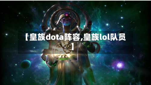 【皇族dota阵容,皇族lol队员】