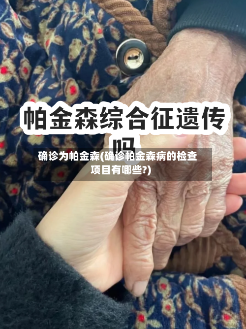 确诊为帕金森(确诊帕金森病的检查项目有哪些?)