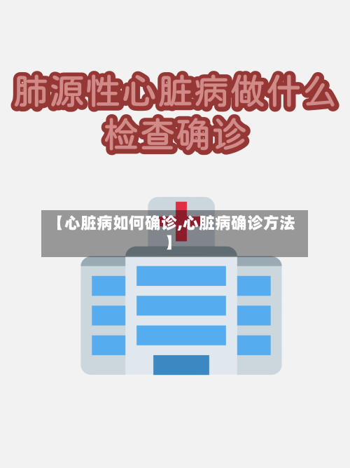 【心脏病如何确诊,心脏病确诊方法】