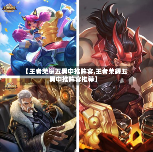 【王者荣耀五黑中推阵容,王者荣耀五黑中推阵容推荐】