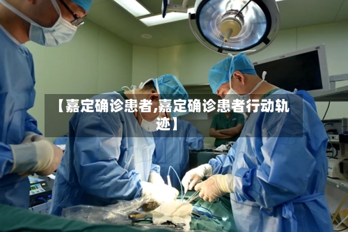 【嘉定确诊患者,嘉定确诊患者行动轨迹】