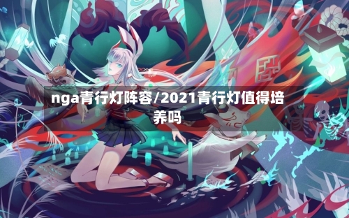 nga青行灯阵容/2021青行灯值得培养吗