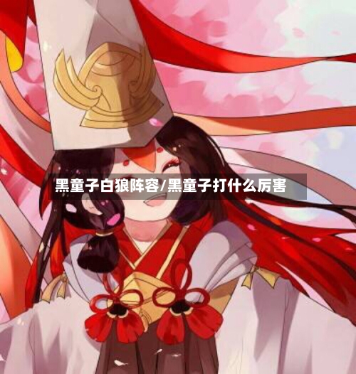 黑童子白狼阵容/黑童子打什么厉害