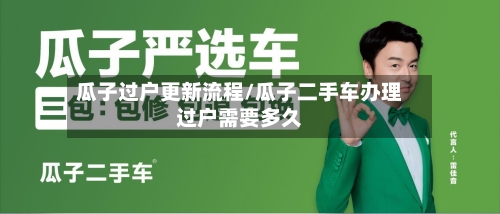 瓜子过户更新流程/瓜子二手车办理过户需要多久