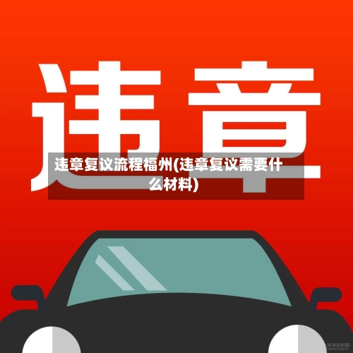 违章复议流程福州(违章复议需要什么材料)