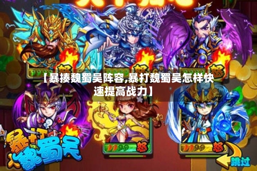 【暴揍魏蜀吴阵容,暴打魏蜀吴怎样快速提高战力】