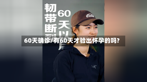 60天确诊/有60天才验出怀孕的吗?