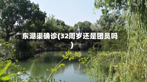 东湖渠确诊(32周岁还是团员吗)
