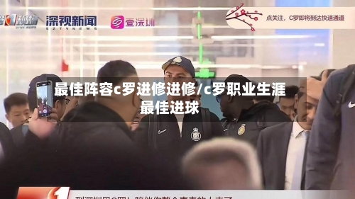 最佳阵容c罗进修进修/c罗职业生涯最佳进球