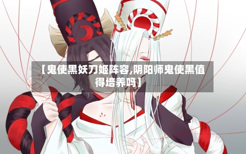 【鬼使黑妖刀姬阵容,阴阳师鬼使黑值得培养吗】
