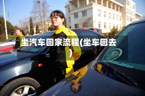 坐汽车回家流程(坐车回去)