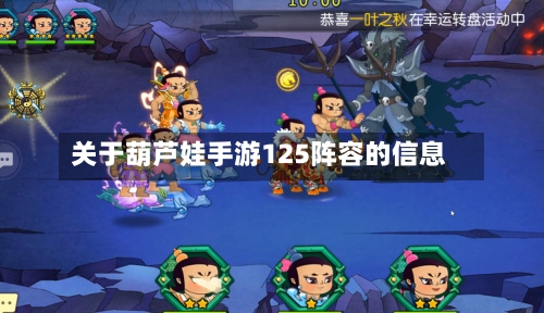 关于葫芦娃手游125阵容的信息