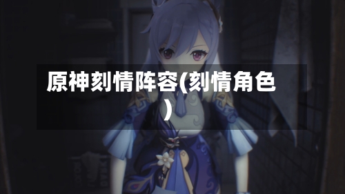 原神刻情阵容(刻情角色)