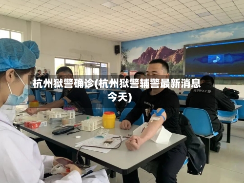 杭州狱警确诊(杭州狱警辅警最新消息今天)