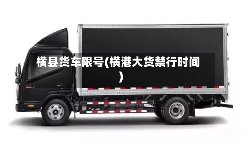 横县货车限号(横港大货禁行时间)