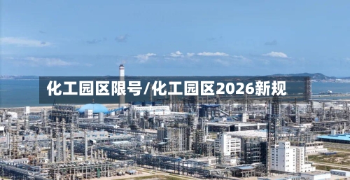 化工园区限号/化工园区2026新规