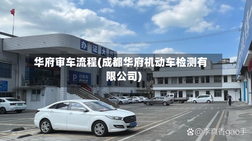 华府审车流程(成都华府机动车检测有限公司)