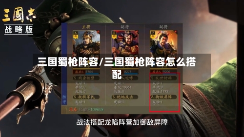 三国蜀枪阵容/三国蜀枪阵容怎么搭配